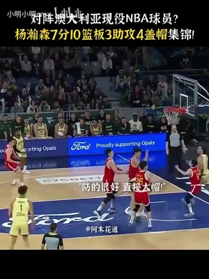 未来已来!杨瀚森去年夏天对阵全主力澳大利亚砍7分10板3助4帽 未来已来!杨瀚森去年夏天对阵全主力澳大利亚砍7分10板3助4帽