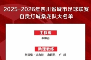 “川超”自贡队50人大名单出炉:成都体育学院教授牛锦山挂帅 “川超”自贡队50人大名单出炉:成都体育学院教授牛锦山挂帅