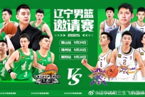 相约九月——辽宁男篮邀请赛将在鞍山、锦州和朝阳上演 相约九月——辽宁男篮邀请赛将在鞍山、锦州和朝阳上演