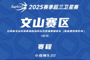 超三卫星赛「文山赛区」赛程发布 超三卫星赛「文山赛区」赛程发布