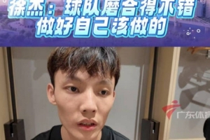 徐杰:在赵睿带领下 非常多的沟通 球队化学反应挺好的 徐杰:在赵睿带领下 非常多的沟通 球队化学反应挺好的